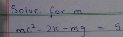 Solve for m
mc^2-2k-mg=5