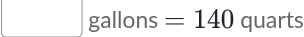 gallons =140 quarts