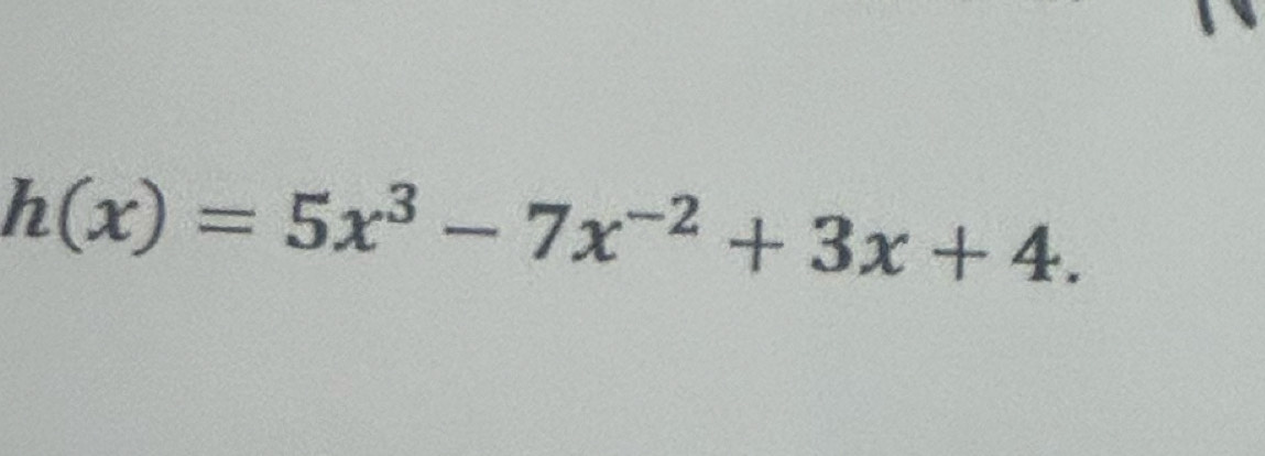 h(x)=5x^3-7x^(-2)+3x+4.