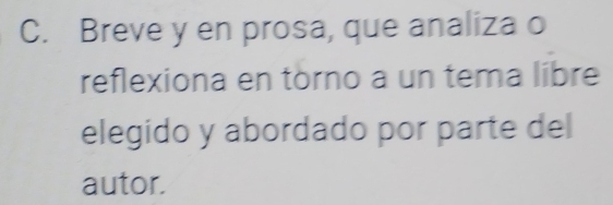 Breve y en prosa, que analiza o 
reflexiona en tòrno a un tema libre 
elegido y abordado por parte del 
autor.