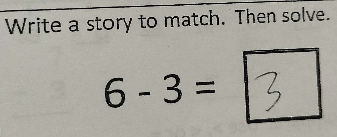 Write a story to match. Then solve.
6 - 3 = 3