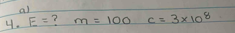 al 
4. E= ? m=100 c=3* 10^8