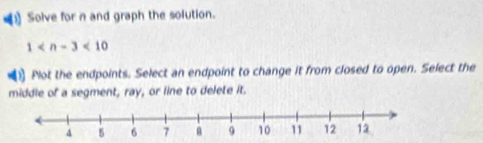 Solve for n and graph the solution.
1
Plot the endpoints. Select an endpoint to change it from closed to open. Select the 
middle of a segment, ray, or line to delete it.