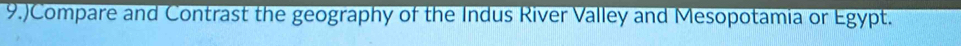 9.)Compare and Contrast the geography of the Indus River Valley and Mesopotamia or Egypt.