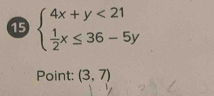 15 beginarrayl 4x+y<21  1/2 x≤ 36-5yendarray.
Point: (3,7)