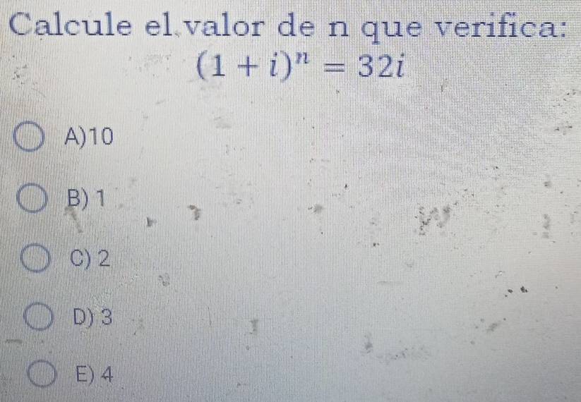 Calcule el valor de n que verifica:
(1+i)^n=32i
A) 10
B) 1
C) 2
D) 3
E) 4