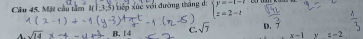 Mặt cầu tấm I(1;3;5) tiếp xúc với đường thắng d: beginarrayl y=-1-t z=2-tendarray.
A. sqrt(14) B. 14
C. sqrt(7)
D. 7
x-1^ =-2.