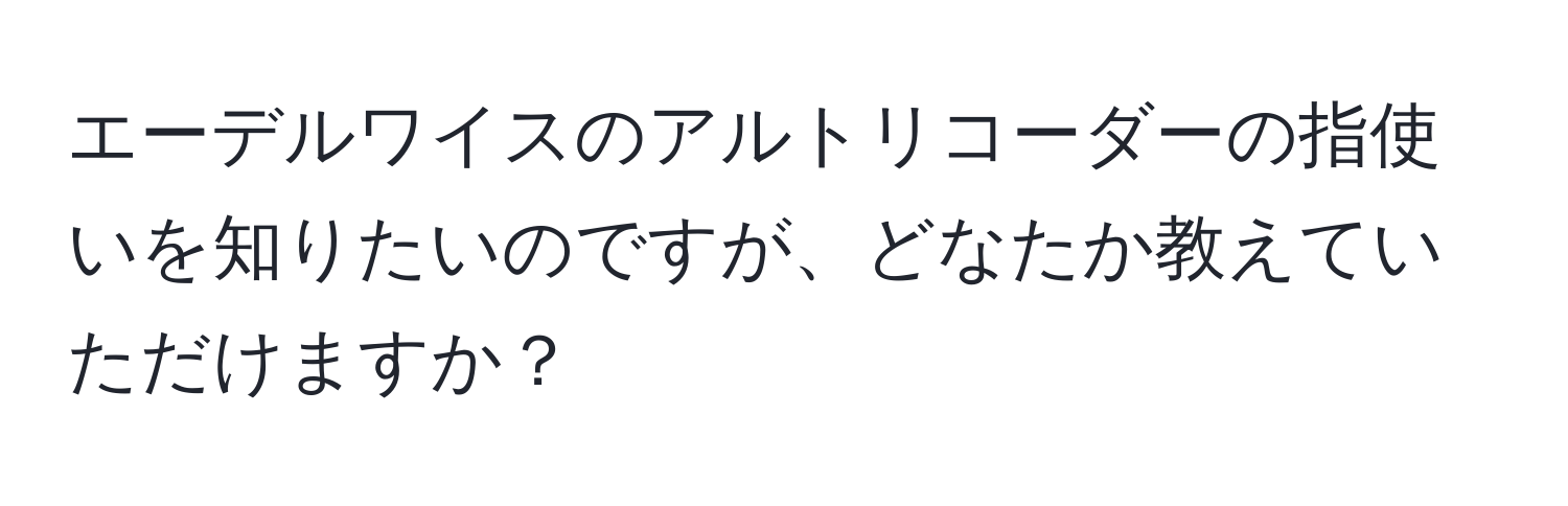 エーデルワイスのアルトリコーダーの指使いを知りたいのですが、どなたか教えていただけますか？