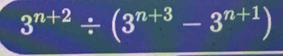 3^(n+2)/ (3^(n+3)-3^(n+1))