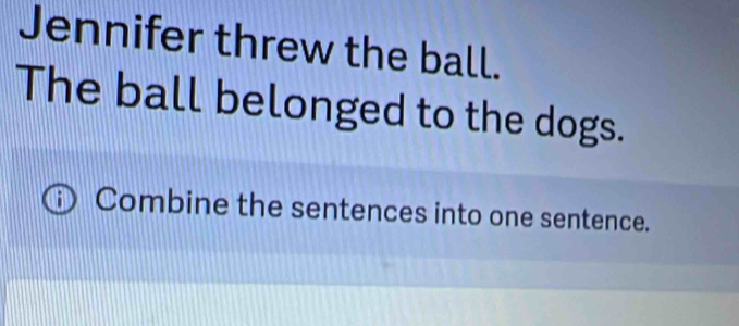 Jennifer threw the ball. 
The ball belonged to the dogs. 
Combine the sentences into one sentence.