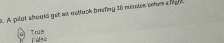 A pilot should get an outlook briefing 30 minutes before aflight.
a True
False