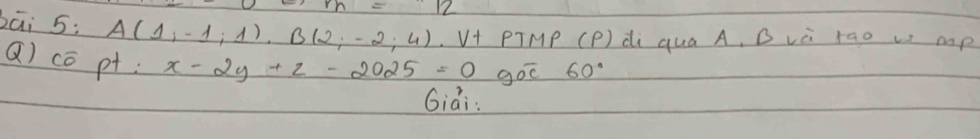 bāi 5: A(1,-1;1)· B(2;-2;4) V+ PTMP (P) di quá A, B vè rao u mp 
Q) cō pt; x-2y+z-2025=0 goo 60°
Giai: