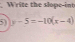 Write the slope-int 
5) y-5=-10(x-4)