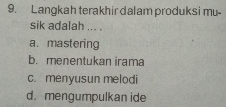 Langkah terakhir dalam produksi mu-
sik adalah ... .
a. mastering
b. menentukan irama
c. menyusun melodi
d. mengumpulkan ide