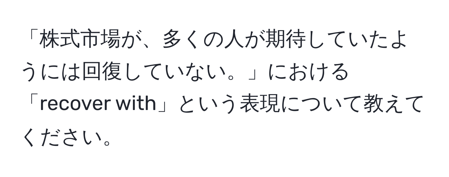 「株式市場が、多くの人が期待していたようには回復していない。」における「recover with」という表現について教えてください。