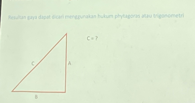 Resultan gaya dapat dicari menggunakan hukum phytagoras atau trigonometri
C= ?