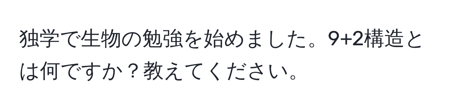 独学で生物の勉強を始めました。9+2構造とは何ですか？教えてください。