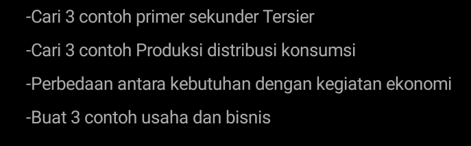 Cari 3 contoh primer sekunder Tersier 
-Cari 3 contoh Produksi distribusi konsumsi 
-Perbedaan antara kebutuhan dengan kegiatan ekonomi 
-Buat 3 contoh usaha dan bisnis