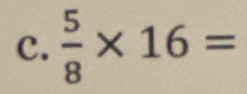  5/8 * 16=