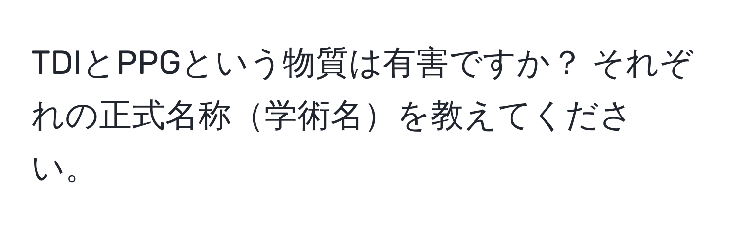 TDIとPPGという物質は有害ですか？ それぞれの正式名称学術名を教えてください。