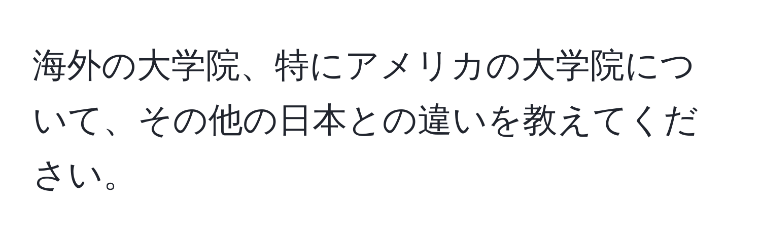 海外の大学院、特にアメリカの大学院について、その他の日本との違いを教えてください。