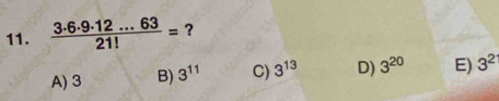  (3· 6· 9· 12...63)/21! = ?
A) 3 B) 3^(11) C) 3^(13) D) 3^(20) E) 3^2