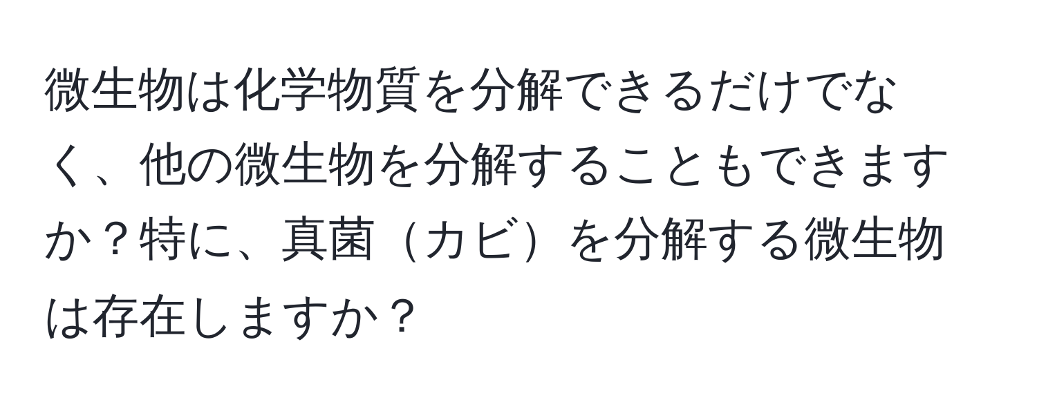 微生物は化学物質を分解できるだけでなく、他の微生物を分解することもできますか？特に、真菌カビを分解する微生物は存在しますか？