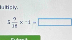 Iultiply.
5 9/16 * -1=□