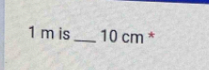 1 m is_ 10 cm *