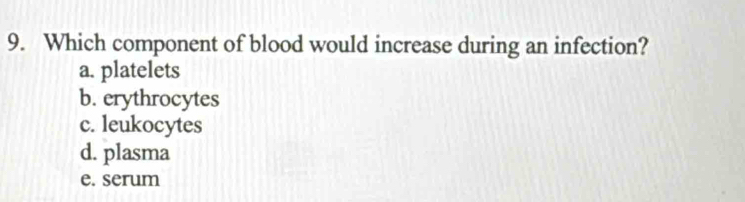 Which component of blood would increase during an infection?
a. platelets
b. erythrocytes
c. leukocytes
d. plasma
e. serum