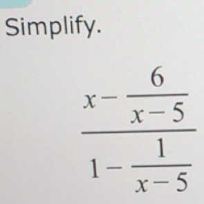 Solved: Simplify. frac x- 6/x-5 1- 1/x-5 [Math]