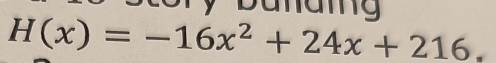 Lory Danaig
H(x)=-16x^2+24x+216,