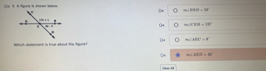〇 5. A figure is shown below.
m∠ BED=53°
m∠ CEB=137°
m∠ AEC=8°
Which statement is true about the figure?
m∠ AED=43°
Clear All