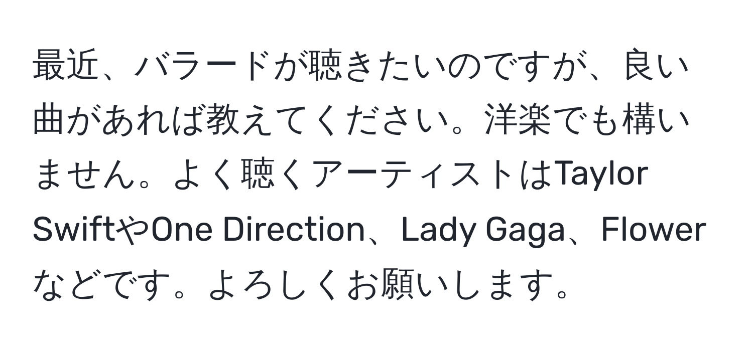 最近、バラードが聴きたいのですが、良い曲があれば教えてください。洋楽でも構いません。よく聴くアーティストはTaylor SwiftやOne Direction、Lady Gaga、Flowerなどです。よろしくお願いします。