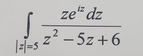 ∈tlimits _z|=5 ze^(iz)dz/z^2-5z+6 