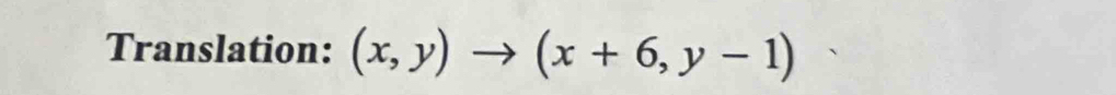 Translation: (x,y)to (x+6,y-1)