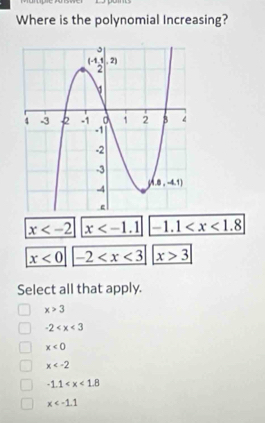 Where is the polynomial Increasing?
x x -1.1
x<0</tex> -2 x>3
Select all that apply.
x>3
-2
x<0</tex>
x
-1.1
x