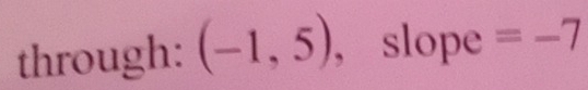 through: (-1,5) , slope =-7