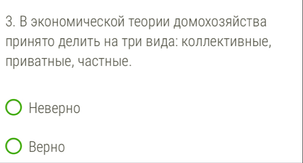 В экономической теории домохозяйства
лринято делить на Три Βида: Κоллективные,
приватныiе, частные.
Неверно
Верно