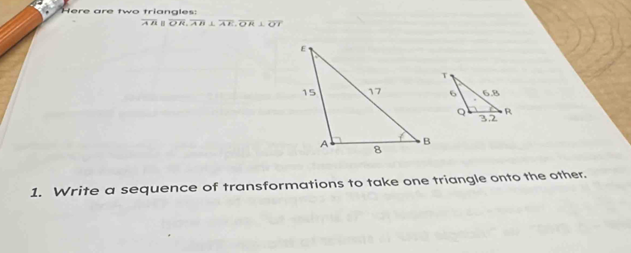 Here are two triangles:
overline ABparallel overline OR, overline AB⊥ overline AE, overline OR⊥ overline OT
1. Write a sequence of transformations to take one triangle onto the other.