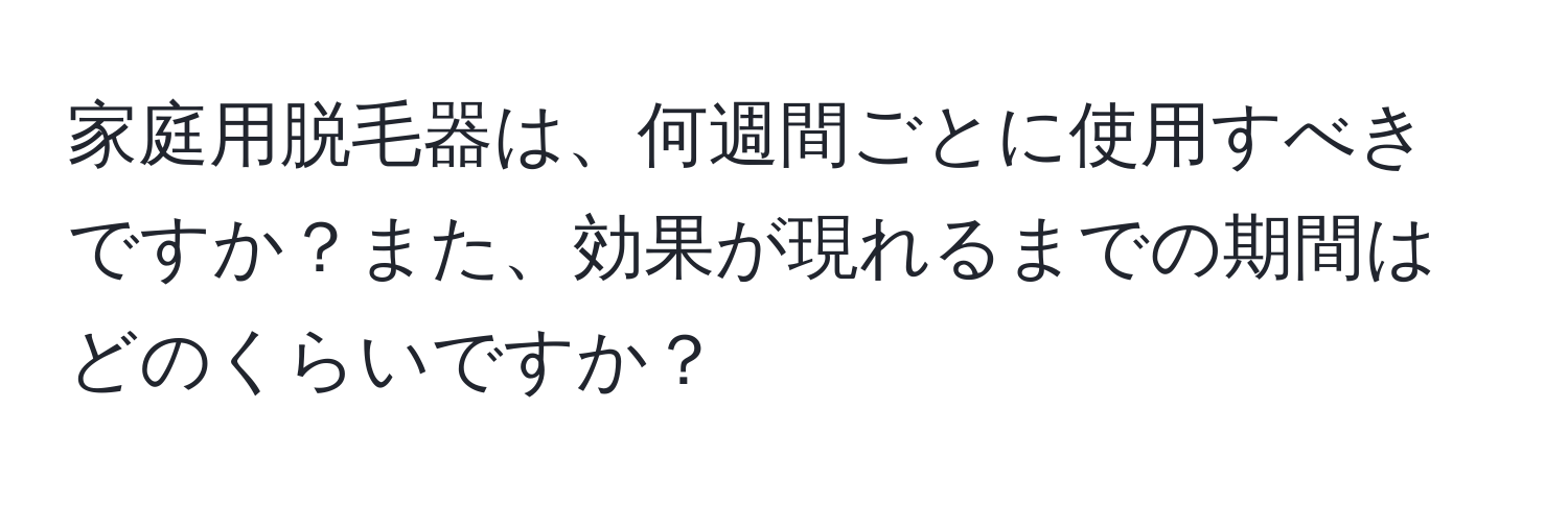 家庭用脱毛器は、何週間ごとに使用すべきですか？また、効果が現れるまでの期間はどのくらいですか？