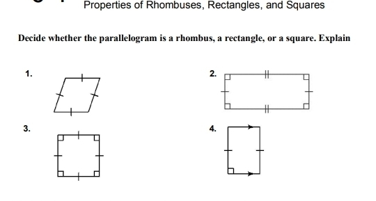 Properties of Rhombuses, Rectangles, and Squares 
Decide whether the parallelogram is a rhombus, a rectangle, or a square. Explain 
1. 
2. 
3. 
4.