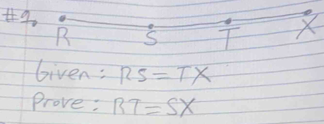 9
R
S
T
Given: RS=TX
Prove: RT=SX