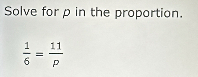 Solve for p in the proportion.
 1/6 = 11/p 