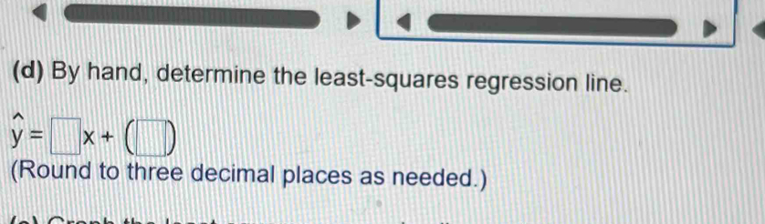 By hand, determine the least-squares regression line.
widehat y=□ x+(□ )
(Round to three decimal places as needed.)