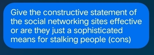 Give the constructive statement of 
the social networking sites effective 
or are they just a sophisticated 
means for stalking people (cons)