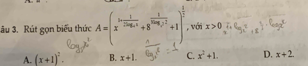 âu 3. Rút gọn biểu thức A=(x^(1+frac 1)2log _ex+8^(frac 1)log _ex^2+1)^ 1/2  , với x>0
A. (x+1)^2.
B. x+1. C. x^2+1. D. x+2.