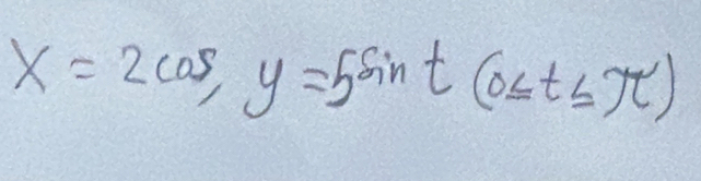 x=2cos , y=5sin t(0≤ t≤ π )