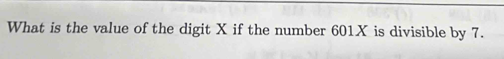 What is the value of the digit X if the number 601X is divisible by 7.