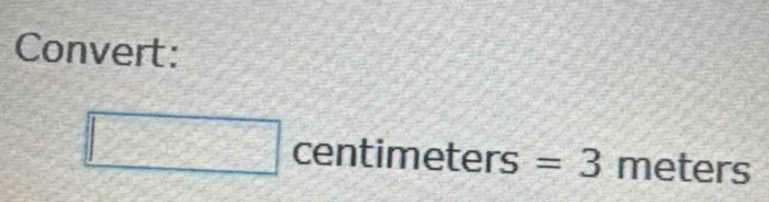 Convert: 
□ centimeters=3 meters